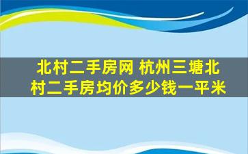 北村二手房网 杭州三塘北村二手房均价*一平米